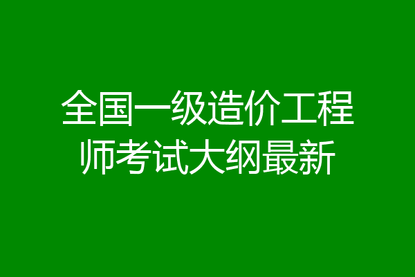 全国一级造价工程师考试大纲最新