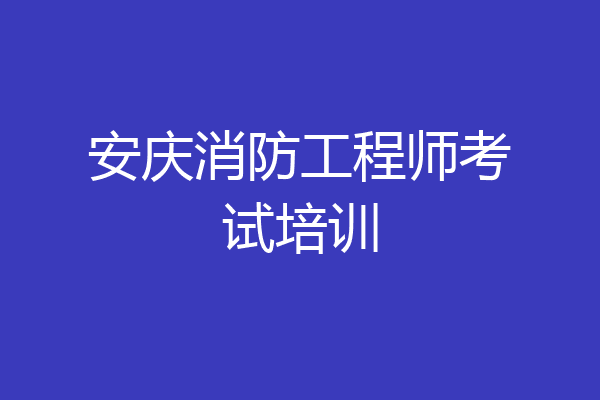 安庆消防工程师考试培训