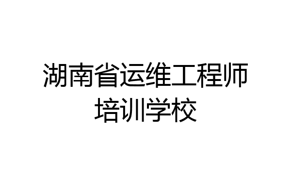 湖南省运维工程师培训学校