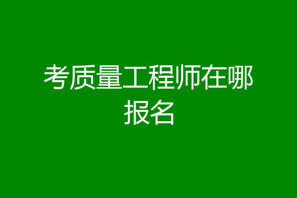 考质量工程师在哪报名