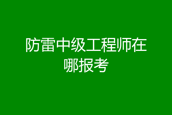 防雷中级工程师在哪报考