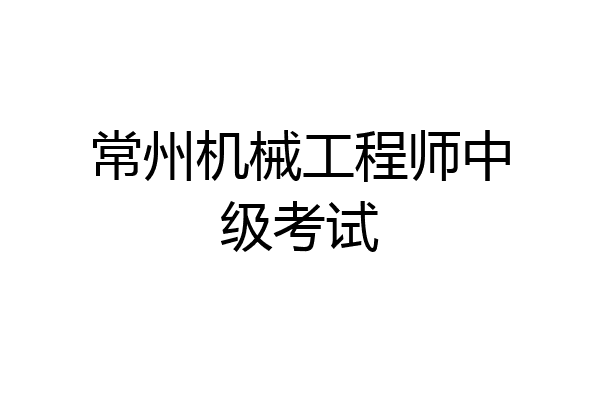 常州机械工程师中级考试