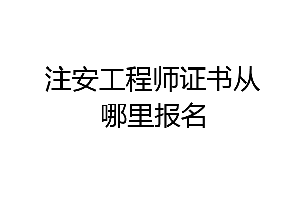 注安工程师证书从哪里报名