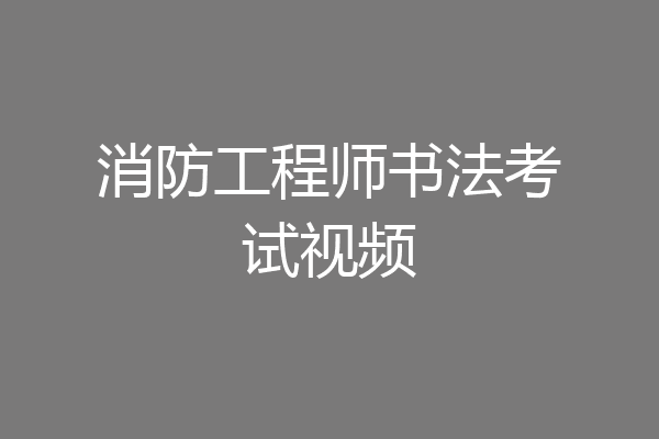 消防工程师书法考试视频