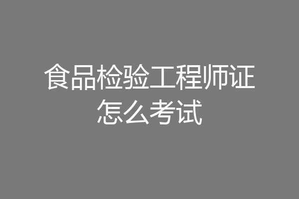 食品检验工程师证怎么考试
