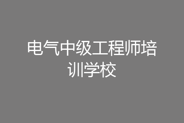 电气中级工程师培训学校