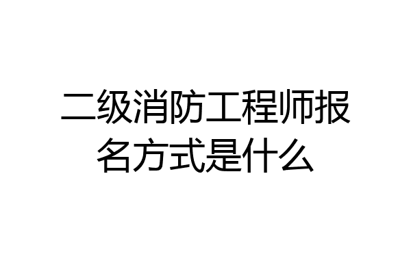 二级消防工程师报名方式是什么