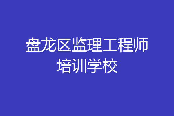 盘龙区监理工程师培训学校