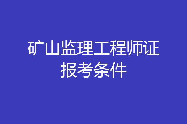 矿山监理工程师证报考条件