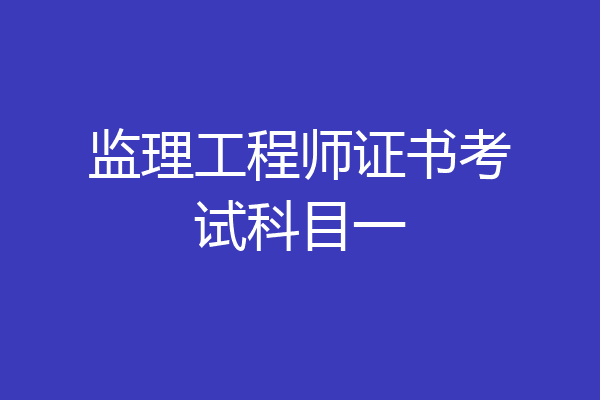 监理工程师证书考试科目一