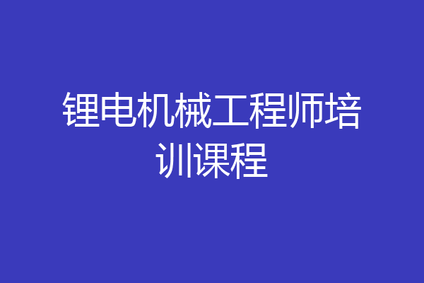 锂电机械工程师培训课程