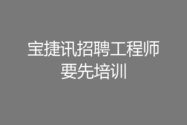 宝捷讯招聘工程师要先培训