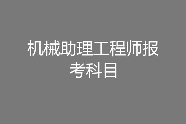 机械助理工程师报考科目