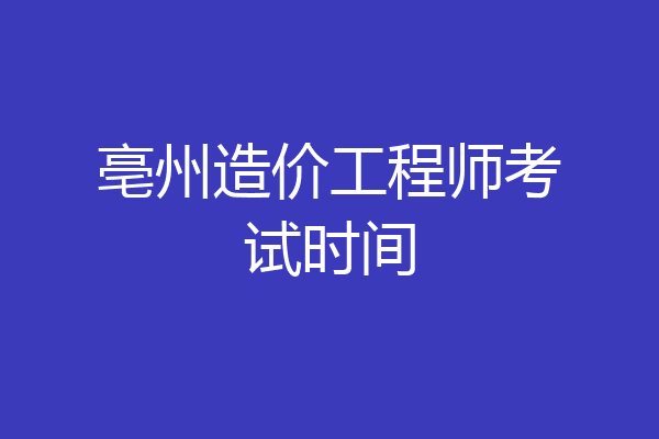 亳州造价工程师考试时间