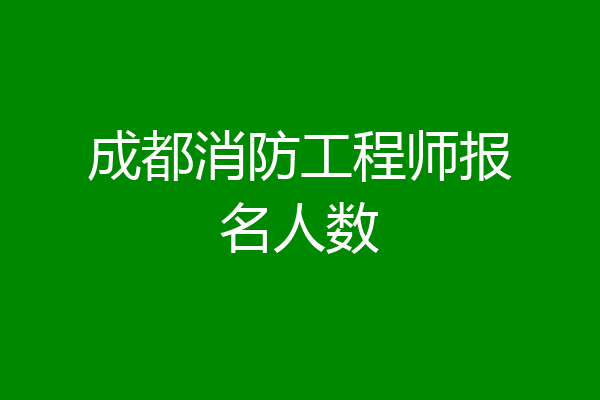 成都消防工程师报名人数