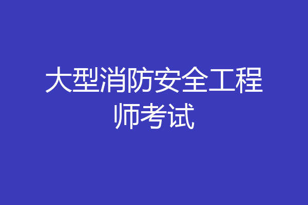 大型消防安全工程师考试