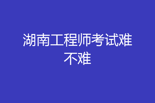 湖南工程师考试难不难