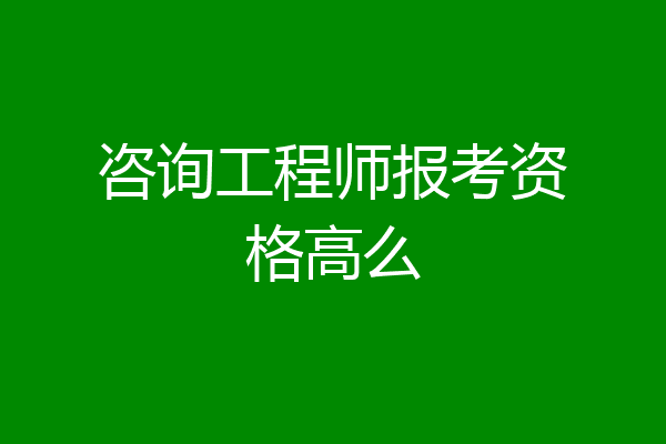 咨询工程师报考资格高么