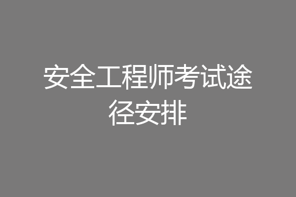 安全工程师考试途径安排