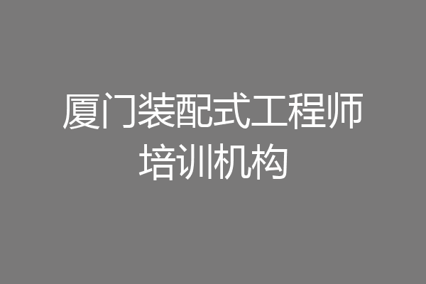 厦门装配式工程师培训机构