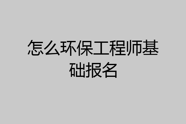 怎么环保工程师基础报名