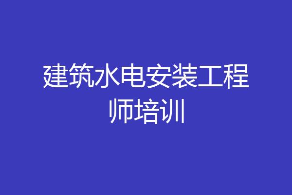 建筑水电安装工程师培训