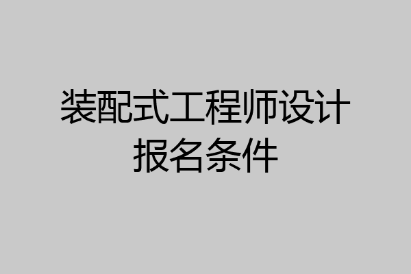 装配式工程师设计报名条件