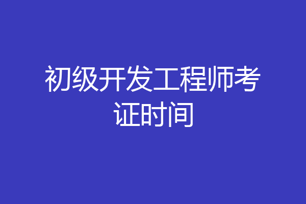 初级开发工程师考证时间