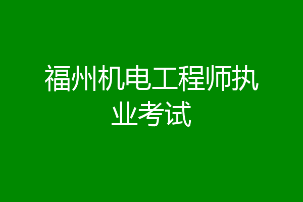 福州机电工程师执业考试