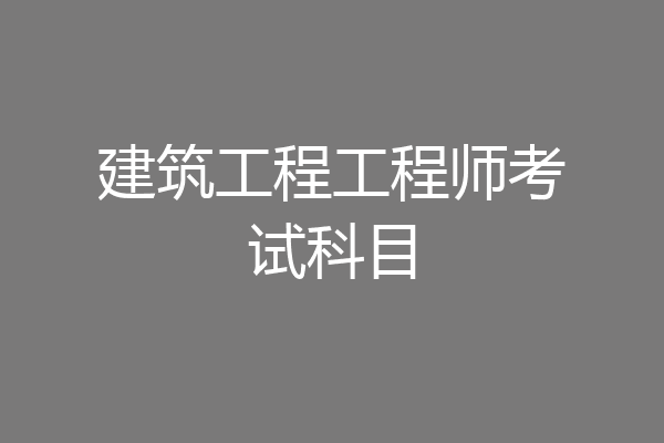 建筑工程工程师考试科目