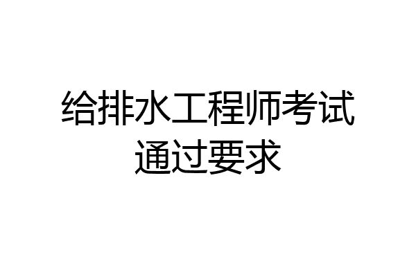 给排水工程师考试通过要求