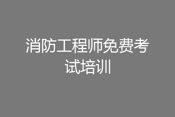 消防工程师免费考试培训