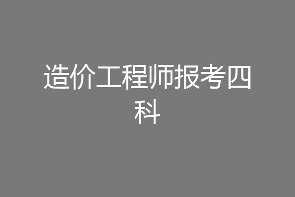 造价工程师报考四科