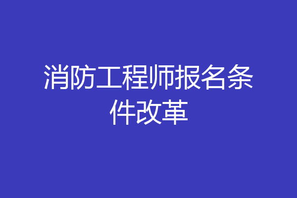 消防工程师报名条件改革