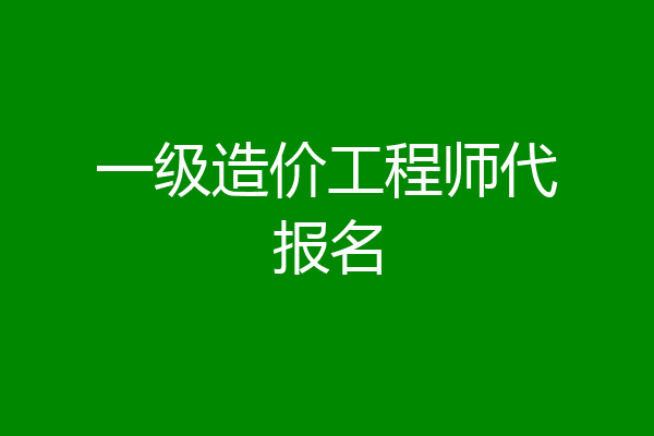 一级造价工程师代报名