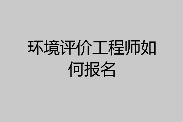 环境评价工程师如何报名