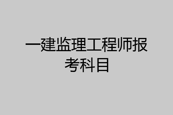 一建监理工程师报考科目