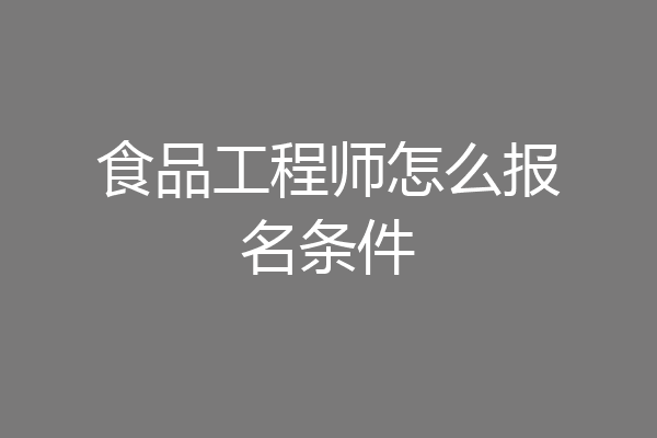 食品工程师怎么报名条件