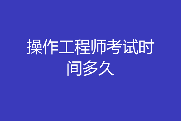 操作工程师考试时间多久