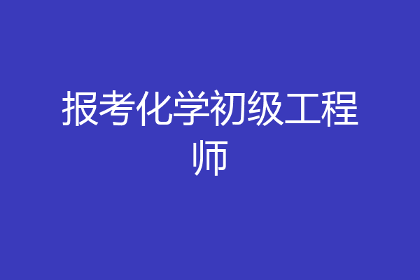 报考化学初级工程师