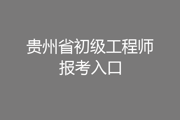 贵州省初级工程师报考入口