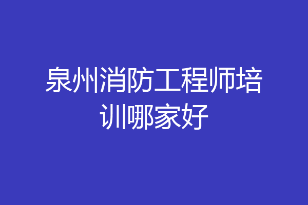 泉州消防工程师培训哪家好