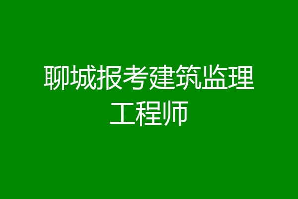 聊城报考建筑监理工程师