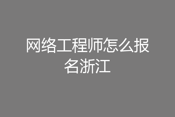 网络工程师怎么报名浙江