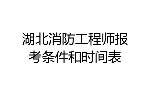 湖北消防工程师报考条件和时间表