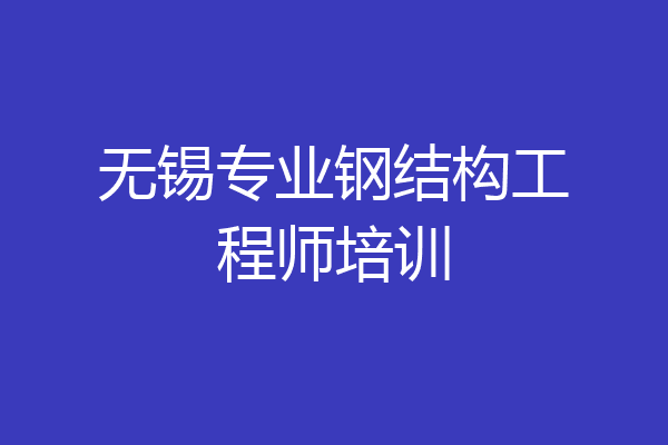 无锡专业钢结构工程师培训