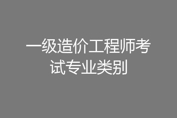 一级造价工程师考试专业类别