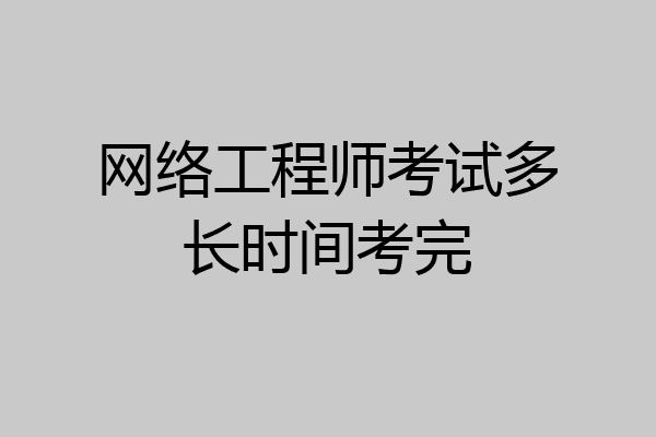 网络工程师考试多长时间考完