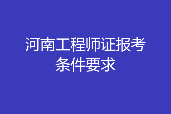 河南工程师证报考条件要求