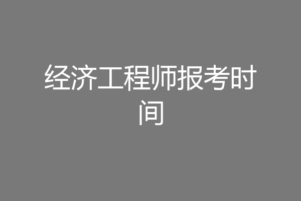 经济工程师报考时间